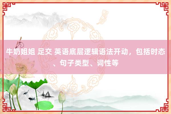 牛奶姐姐 足交 英语底层逻辑语法开动，包括时态、句子类型、词性等