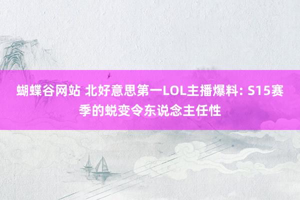 蝴蝶谷网站 北好意思第一LOL主播爆料: S15赛季的蜕变令东说念主任性