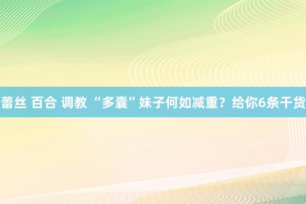 蕾丝 百合 调教 “多囊”妹子何如减重？给你6条干货