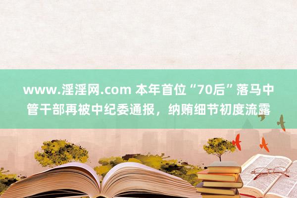 www.淫淫网.com 本年首位“70后”落马中管干部再被中纪委通报，纳贿细节初度流露