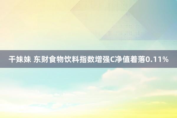 干妹妹 东财食物饮料指数增强C净值着落0.11%