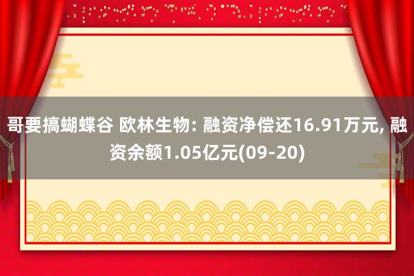 哥要搞蝴蝶谷 欧林生物: 融资净偿还16.91万元， 融资余额1.05亿元(09-20)