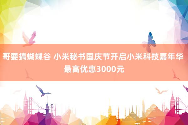 哥要搞蝴蝶谷 小米秘书国庆节开启小米科技嘉年华 最高优惠3000元