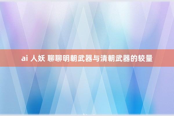 ai 人妖 聊聊明朝武器与清朝武器的较量