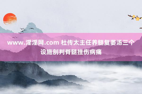 www.淫淫网.com 杜传太主任养髓复萎汤三个设施剖判脊髓挫伤病痛