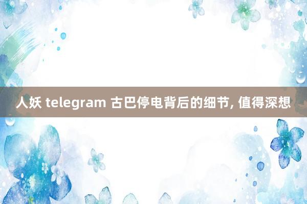 人妖 telegram 古巴停电背后的细节， 值得深想