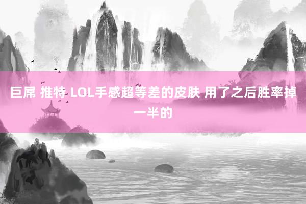 巨屌 推特 LOL手感超等差的皮肤 用了之后胜率掉一半的