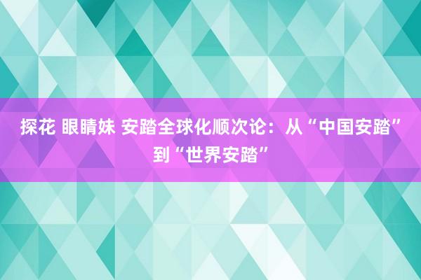 探花 眼睛妹 安踏全球化顺次论：从“中国安踏”到“世界安踏”