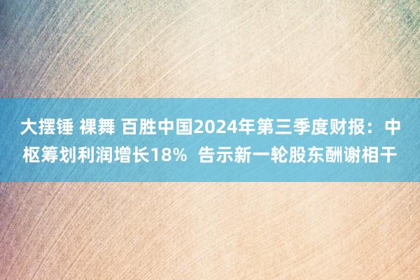 大摆锤 裸舞 百胜中国2024年第三季度财报：中枢筹划利润增长18%  告示新一轮股东酬谢相干