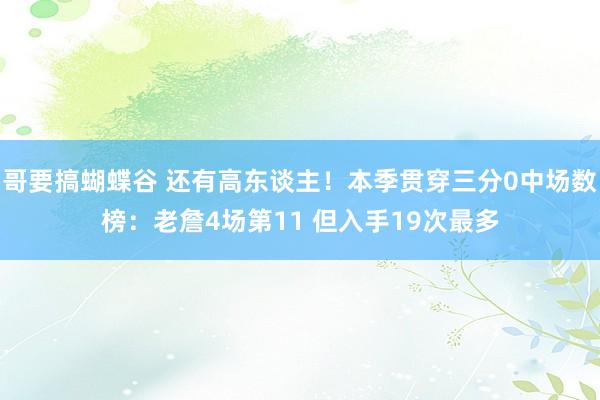 哥要搞蝴蝶谷 还有高东谈主！本季贯穿三分0中场数榜：老詹4场第11 但入手19次最多