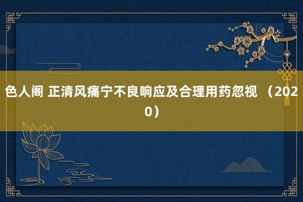 色人阁 正清风痛宁不良响应及合理用药忽视 （2020）