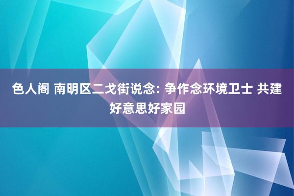 色人阁 南明区二戈街说念: 争作念环境卫士 共建好意思好家园