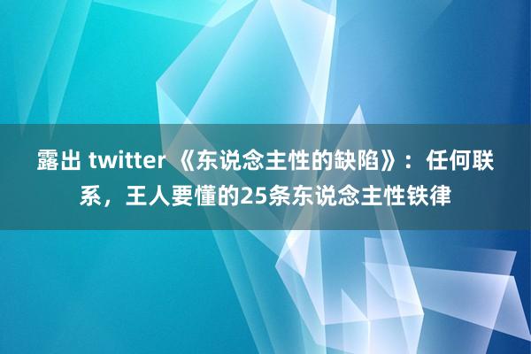 露出 twitter 《东说念主性的缺陷》：任何联系，王人要懂的25条东说念主性铁律