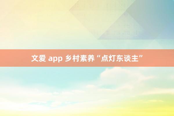 文爱 app 乡村素养“点灯东谈主”