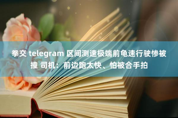 拳交 telegram 区间测速极端前龟速行驶惨被撞 司机：前边跑太快、怕被合手拍