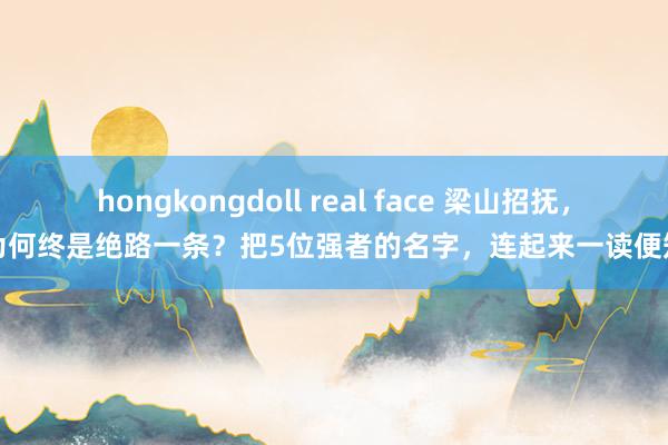 hongkongdoll real face 梁山招抚，为何终是绝路一条？把5位强者的名字，连起来一读便知