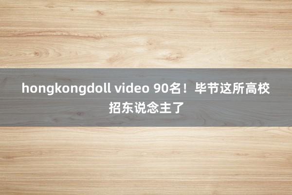 hongkongdoll video 90名！毕节这所高校招东说念主了