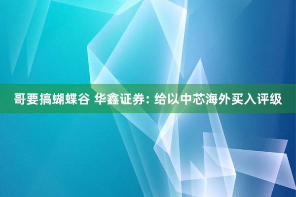 哥要搞蝴蝶谷 华鑫证券: 给以中芯海外买入评级