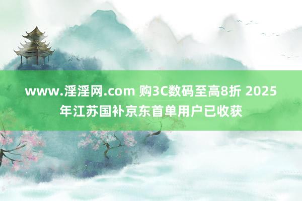 www.淫淫网.com 购3C数码至高8折 2025年江苏国补京东首单用户已收获