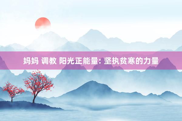 妈妈 调教 阳光正能量: 坚执贫寒的力量