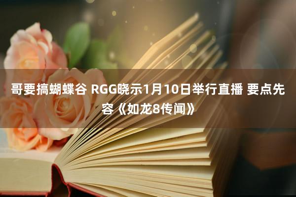 哥要搞蝴蝶谷 RGG晓示1月10日举行直播 要点先容《如龙8传闻》