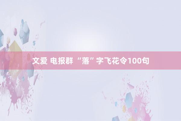 文爱 电报群 “落”字飞花令100句