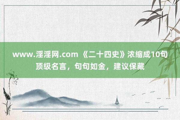 www.淫淫网.com 《二十四史》浓缩成10句顶级名言，句句如金，建议保藏