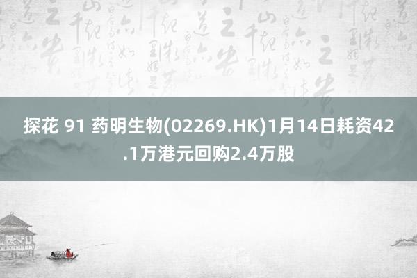 探花 91 药明生物(02269.HK)1月14日耗资42.1万港元回购2.4万股